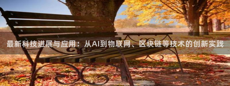 最新科技进展与应用：从AI到物联网、区块链等技术的创新实践