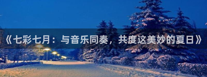 《七彩七月：与音乐同奏，共度这美妙的夏日